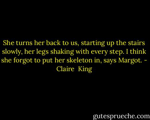 She turns her back to us, starting up the stairs slowly, her legs shaking with every step.<br />I think she forgot to put her skeleton in, says Margot. - Claire  King