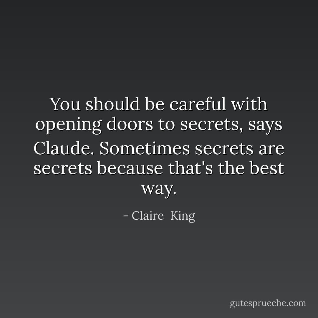 You should be careful with opening doors to secrets, says Claude. Sometimes secrets are secrets because that's the best way. - Claire  King