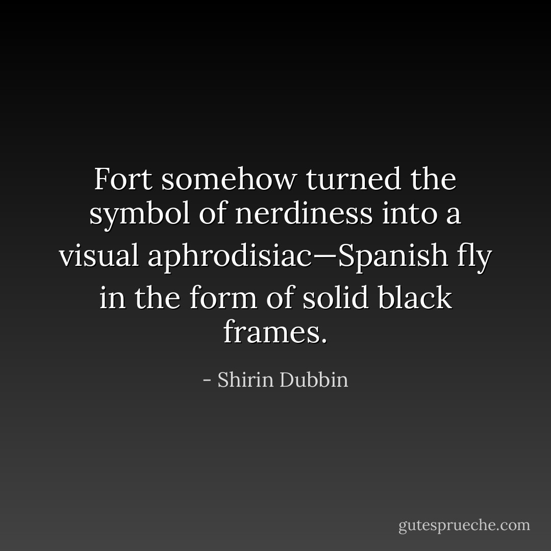 Fort somehow turned the symbol of nerdiness into a visual aphrodisiac—Spanish fly in the form of solid black frames. - Shirin Dubbin