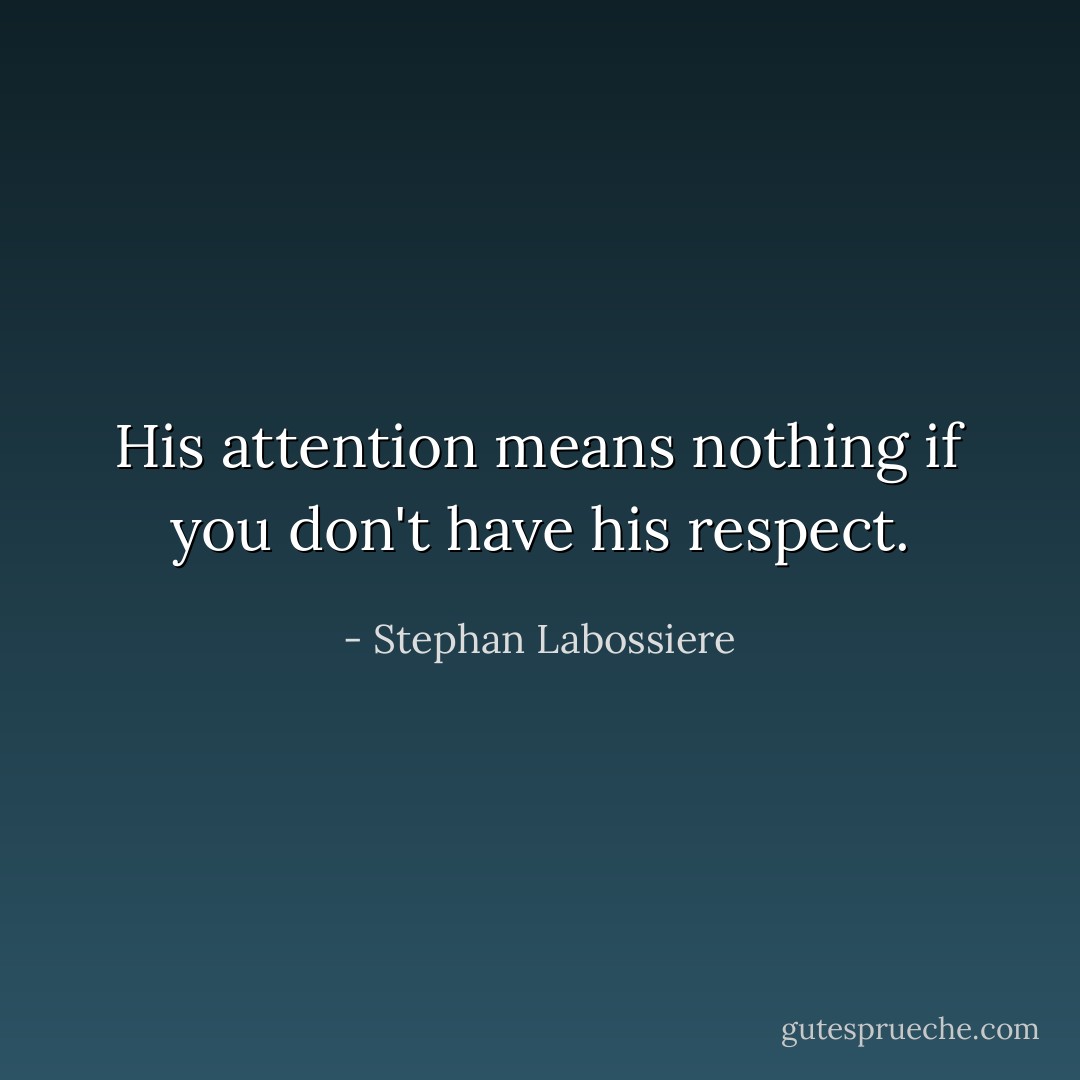 His attention means nothing if you don't have his respect. - Stephan Labossiere