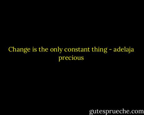 Change is the only constant thing - adelaja precious