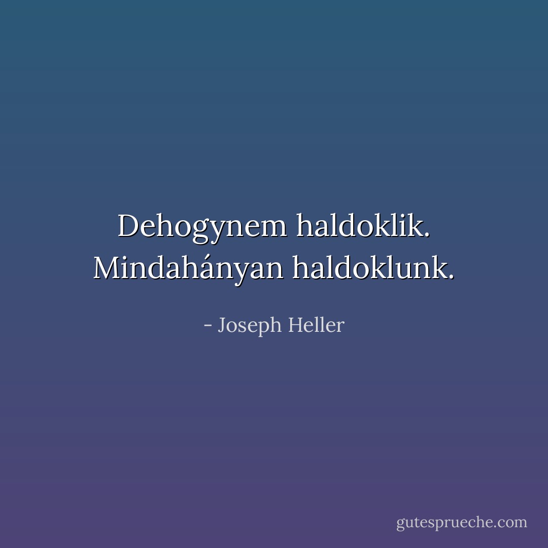 Dehogynem haldoklik. Mindahányan haldoklunk. - Joseph Heller