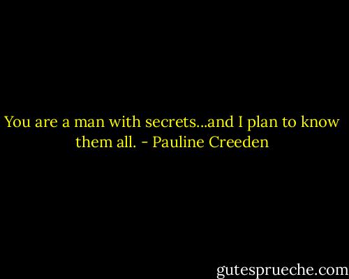You are a man with secrets...and I plan to know them all. - Pauline Creeden