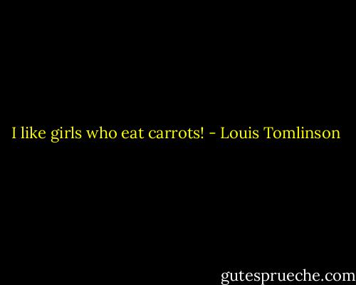 I like girls who eat carrots! - Louis Tomlinson