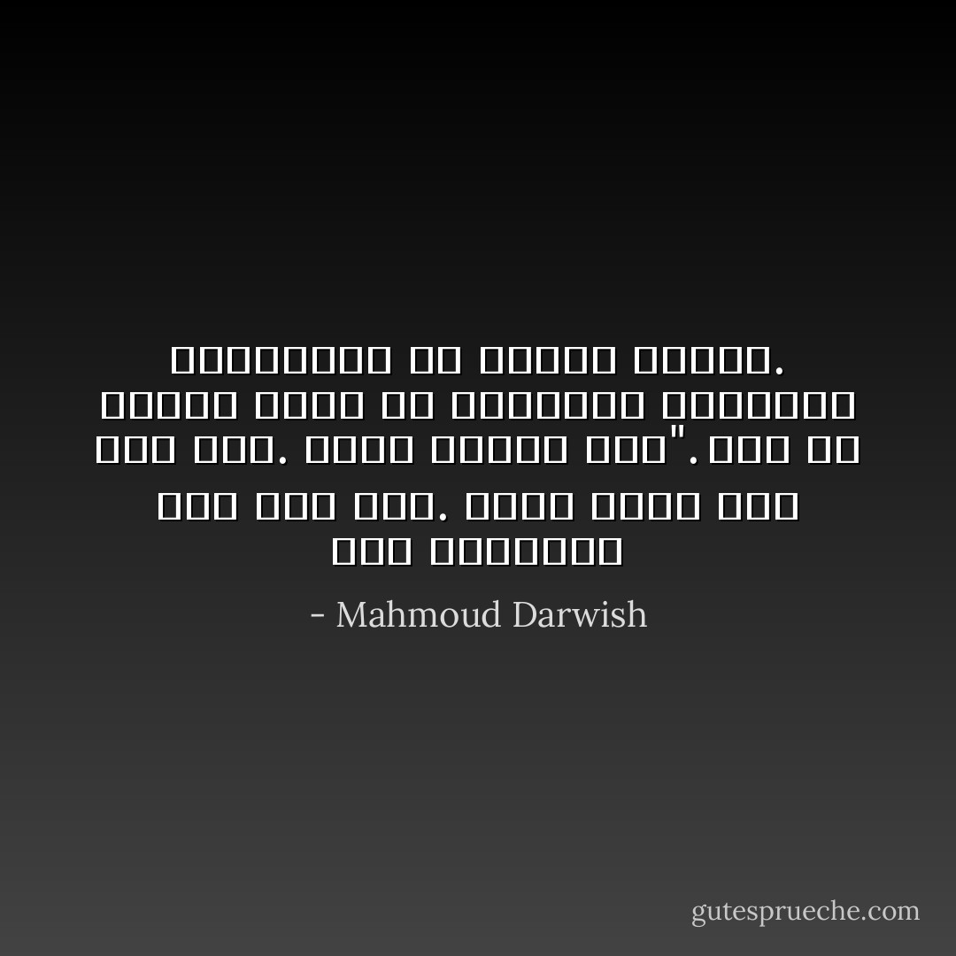 أنا والغريب على ابن عمِّي. وأنا وابن<br />عمِّي على أَخي. وأَنا وشيخي عليَّ". هذا<br />هو الدرس الأول في التربية الوطنية الجديدة،<br />في أقبية الظلام. - Mahmoud Darwish