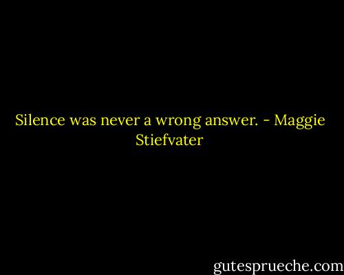 Silence was never a wrong answer. - Maggie Stiefvater