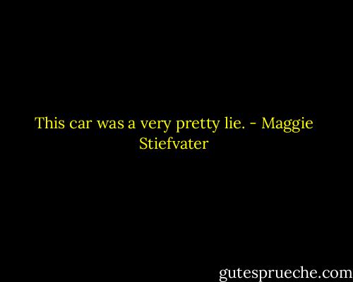 This car was a very pretty lie. - Maggie Stiefvater