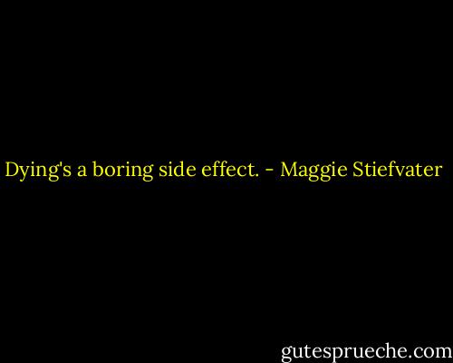 Dying's a boring side effect. - Maggie Stiefvater