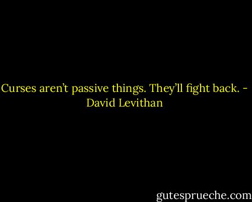Curses aren’t passive things. They’ll fight back. - David Levithan