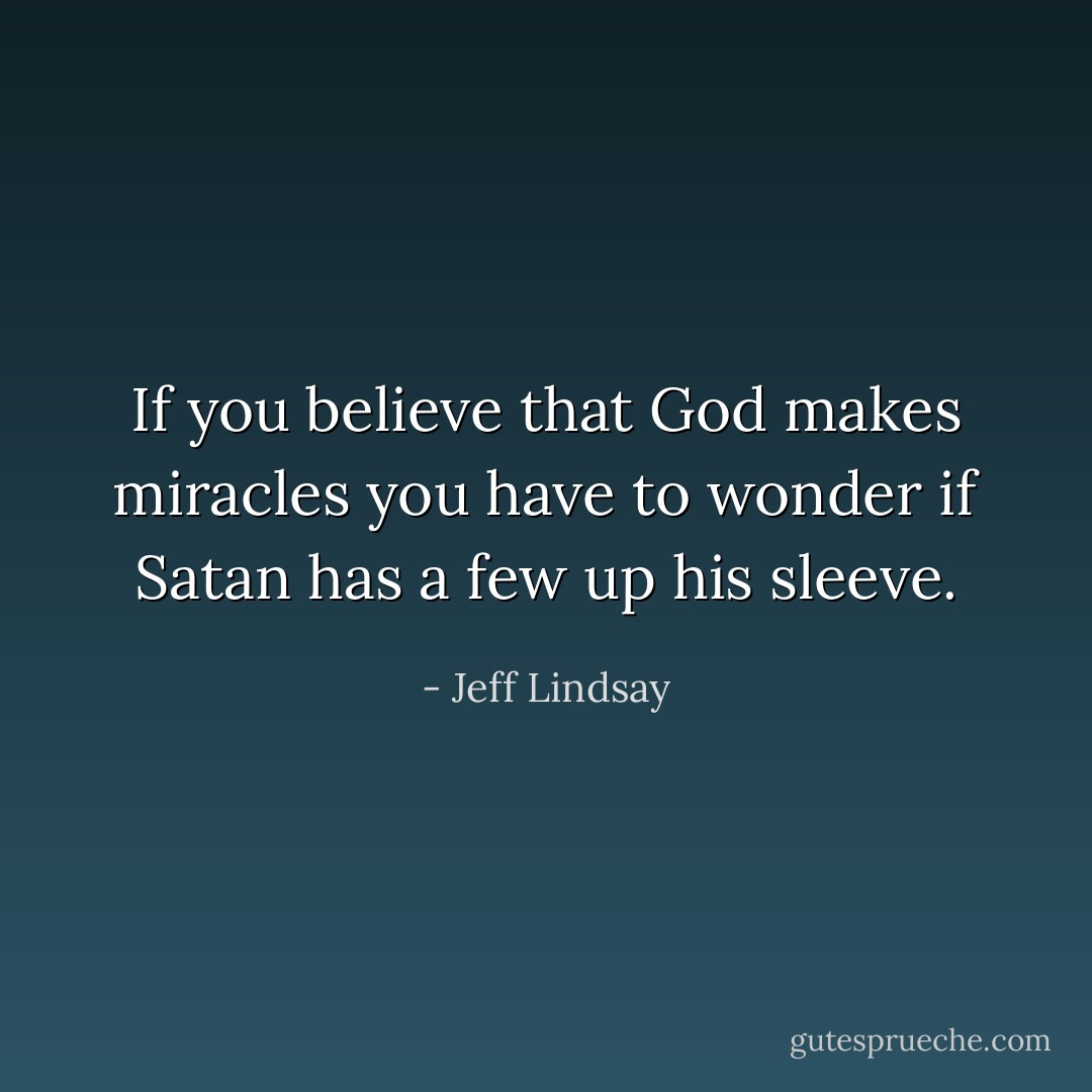 If you believe that God makes miracles you have to wonder if Satan has a few up his sleeve. - Jeff Lindsay