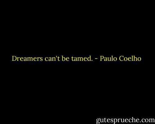 Dreamers can't be tamed. - Paulo Coelho