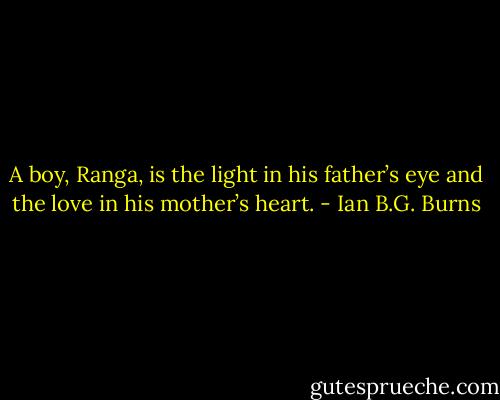 A boy, Ranga, is the light in his father’s eye and the love in his mother’s heart. - Ian B.G. Burns