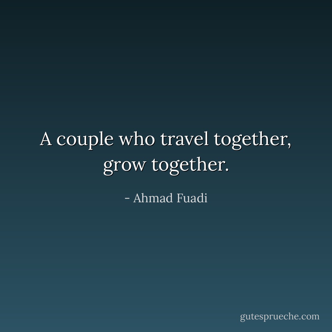 A couple who travel together, grow together. - Ahmad Fuadi