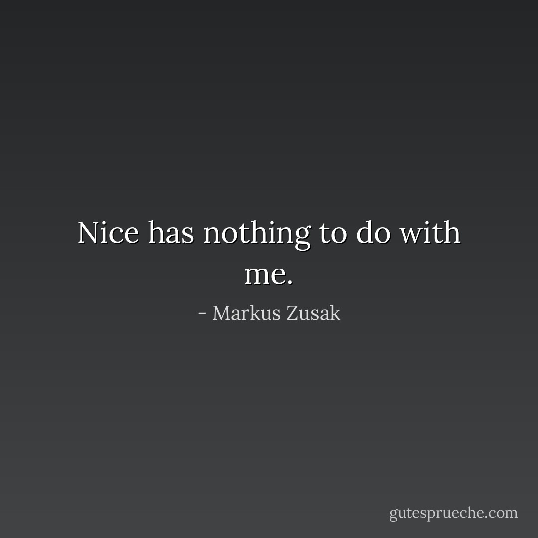 Nice has nothing to do with me. - Markus Zusak