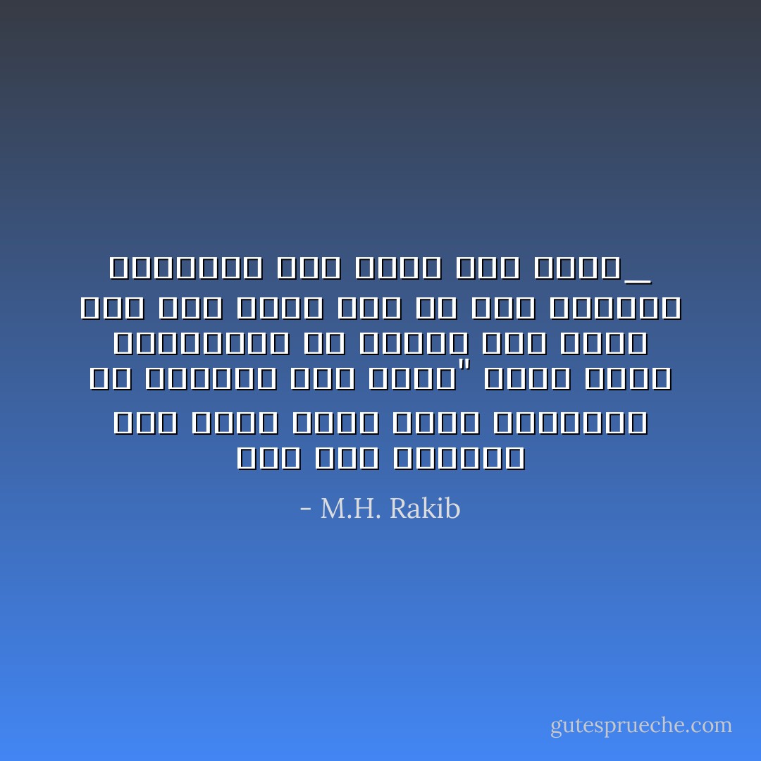 کسی بھی معاشرے میں پائی جانے والی برائیاں اُس معاشرے میں پائی" جانے والی محرومیوں کی مرہونِ منت ہوتی ھیں ـــ گویا بُرے کو ختم کردینے سےبُرائی ختم نہیں ہُوا کرتی_ - M.H. Rakib