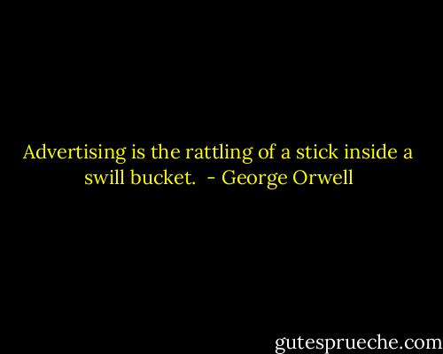 Advertising is the rattling of a stick inside a swill bucket.  - George Orwell