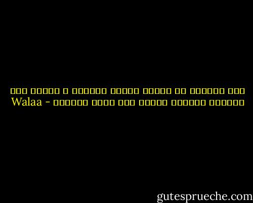 هذا العالم يا صديقي متعطش للأحمر ، فرحلت تلك القلوب الطيبة لعالم آخر يقدس الأخضر - Walaa