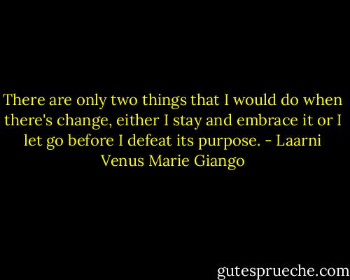 There are only two things that I would do when there's change, either I stay and embrace it or I let go before I defeat its purpose. - Laarni Venus Marie Giango