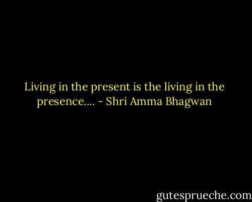 Living in the present is the living in the presence.... - Shri Amma Bhagwan