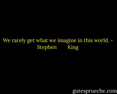 We rarely get what we imagine in this world. - Stephen        King