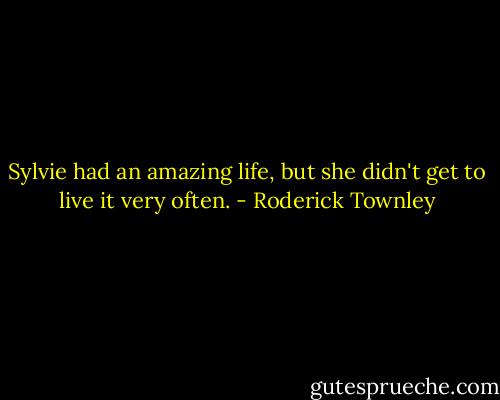 Sylvie had an amazing life, but she didn't get to live it very often. - Roderick Townley