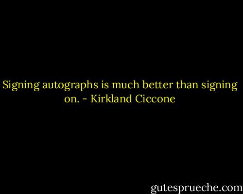 Signing autographs is much better than signing on. - Kirkland Ciccone