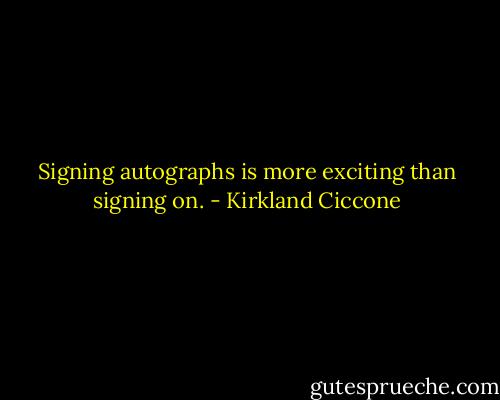 Signing autographs is more exciting than signing on. - Kirkland Ciccone