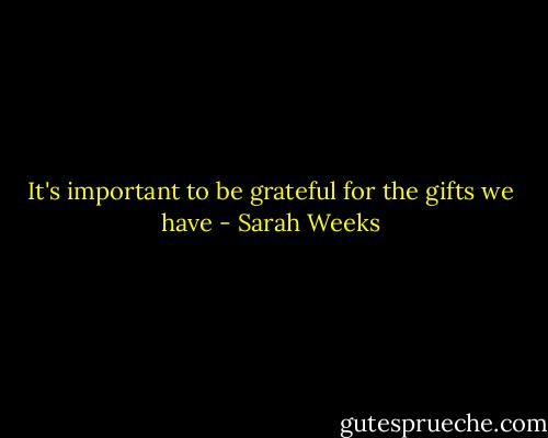 It's important to be grateful for the gifts we have - Sarah Weeks
