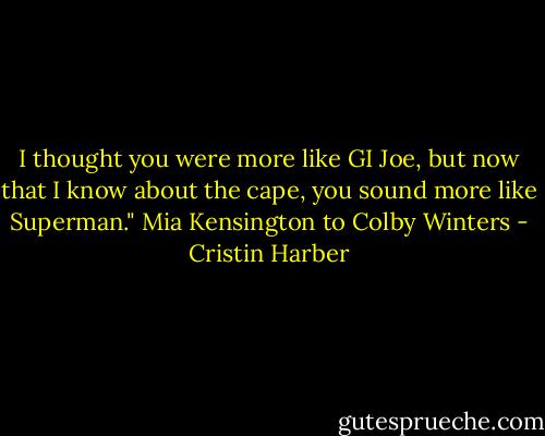 I thought you were more like GI Joe, but now that I know about the cape, you sound more like Superman." Mia Kensington to Colby Winters - Cristin Harber