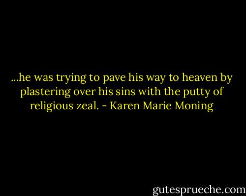 ...he was trying to pave his way to heaven by plastering over his sins with the putty of religious zeal. - Karen Marie Moning