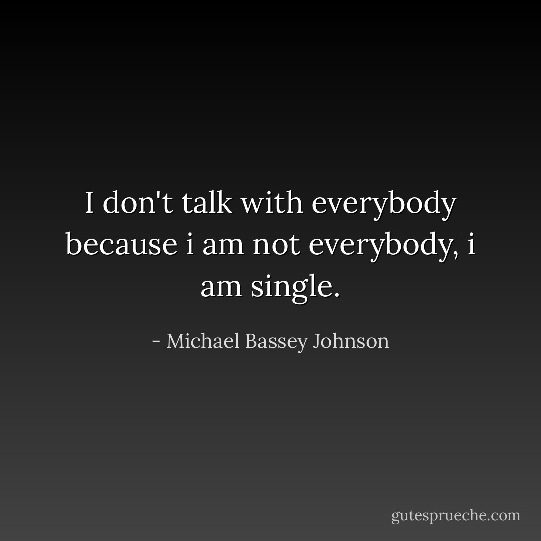 I don't talk with everybody because i am not everybody, i am single. - Michael Bassey Johnson