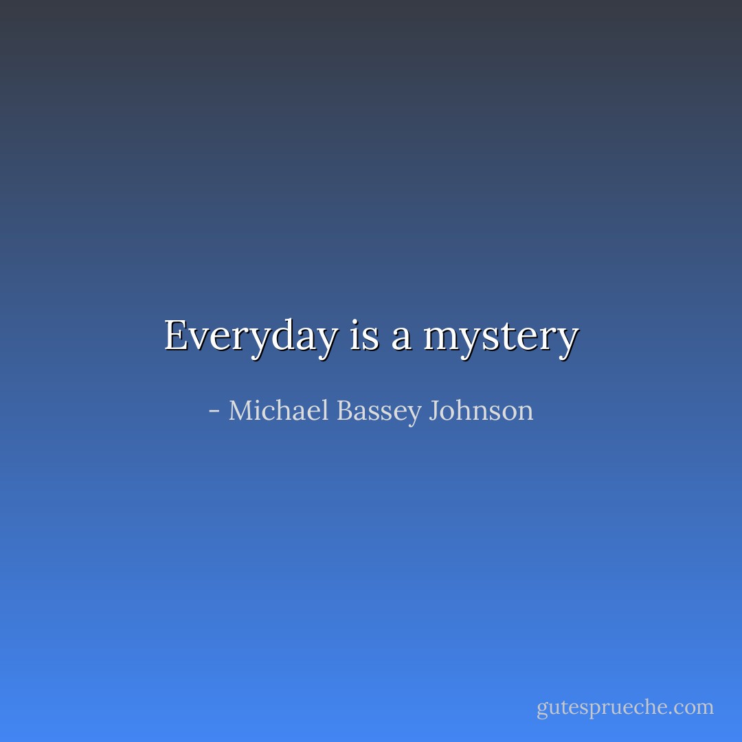 Everyday is a mystery - Michael Bassey Johnson