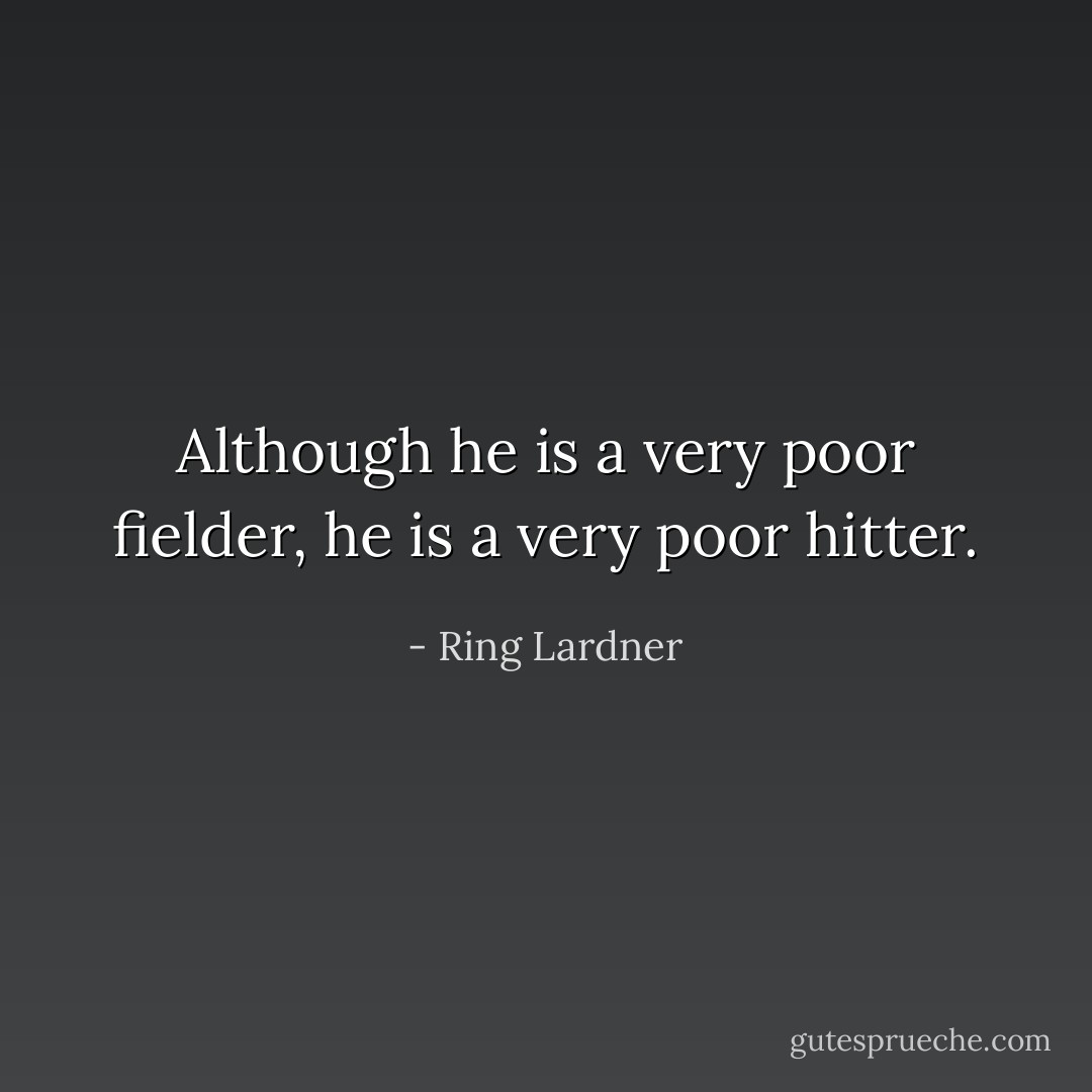 Although he is a very poor fielder, he is a very poor hitter. - Ring Lardner