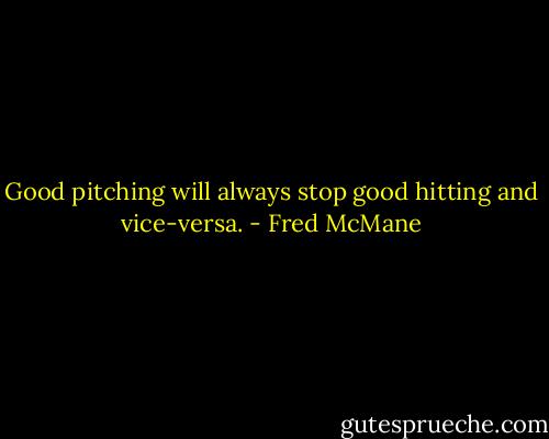 Good pitching will always stop good hitting and vice-versa. - Fred McMane