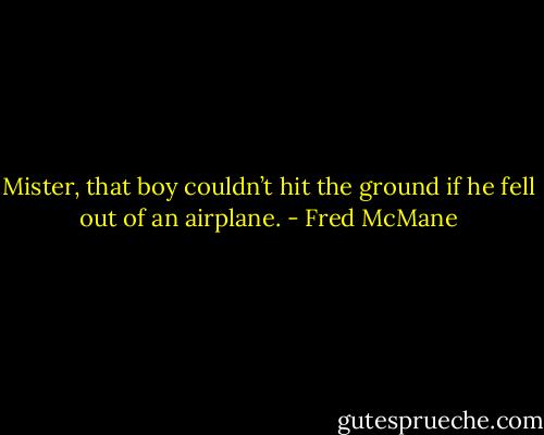 Mister, that boy couldn’t hit the ground if he fell out of an airplane. - Fred McMane