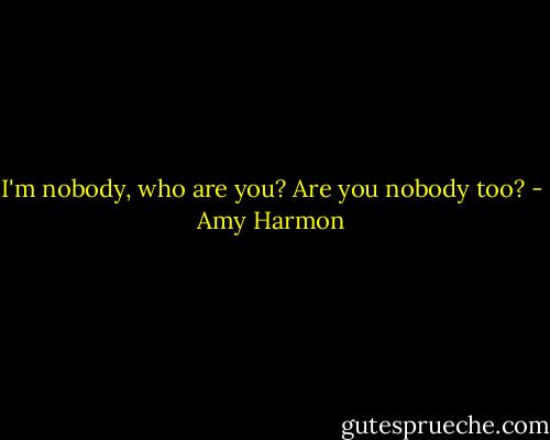 I'm nobody, who are you? Are you nobody too? - Amy Harmon