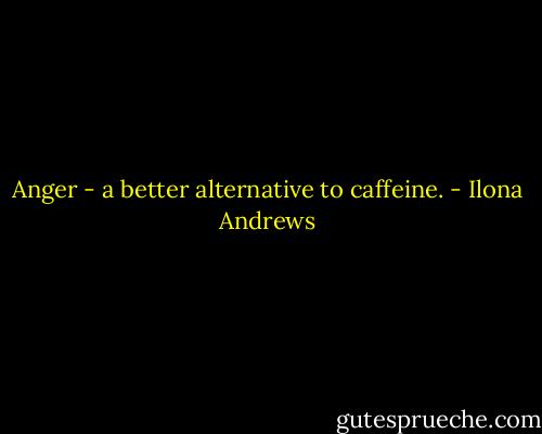 Anger - a better alternative to caffeine. - Ilona Andrews