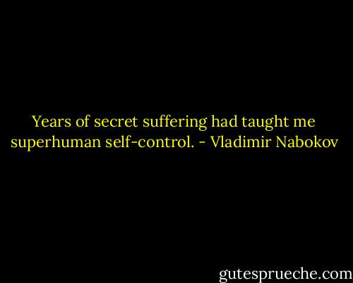 Years of secret suffering had taught me superhuman self-control. - Vladimir Nabokov