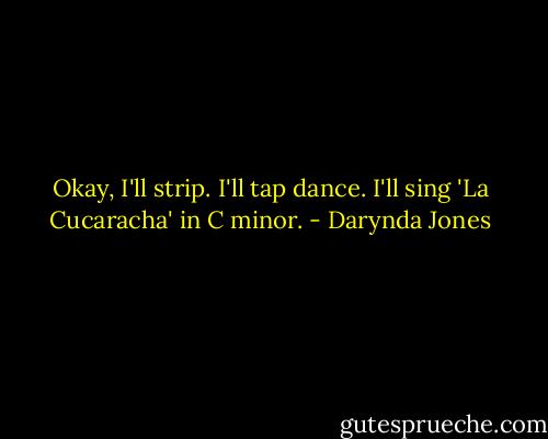 Okay, I'll strip. I'll tap dance. I'll sing 'La Cucaracha' in C minor. - Darynda Jones