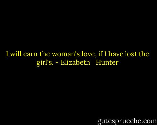 I will earn the woman's love, if I have lost the girl's. - Elizabeth   Hunter