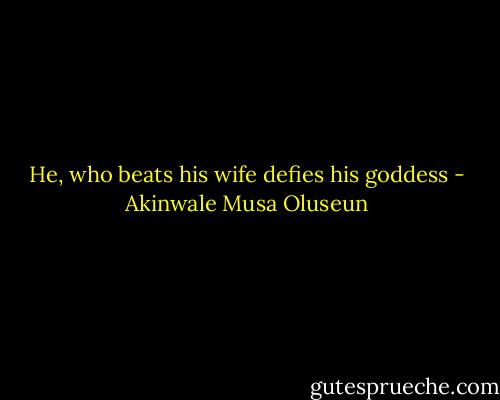 He, who beats his wife defies his goddess - Akinwale Musa Oluseun