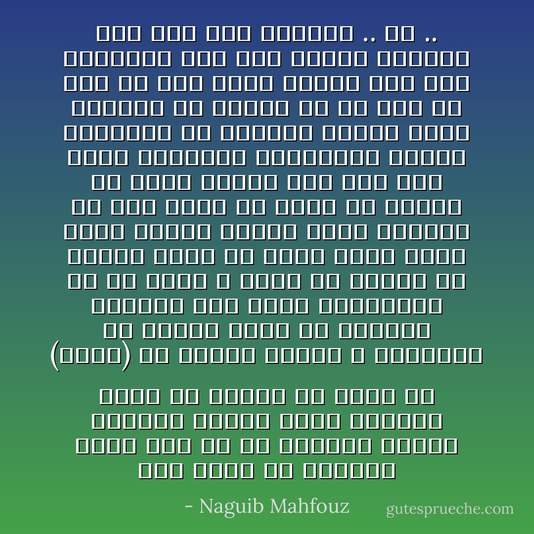 إنى أحبك يا حياتى، أحبك حباً هو من أعاجيب الكون كدوران الأفلاك سواء بسواء، ولشد ما أتمنى أن أقول لك (أحبك) فى يقظتى ولكنى لا أستطيع، إن الخجل أبكم يا حياتى، والفقر سجن شاهق الجدران، ولا حق لامرئ لا يملك من مرتبه إلا جنيهاً ونصف أن يبوح بحبه لملاك كريم مثلك، ولكنى أحبك بالرغم من هذا كله، ولا أطيق أن تعرضى عن حبى، وأكاد أجن حين أرى تطلع الرجلين الثقيلين إليك، فشجعينى يا حياتى، أشيرى إلى، ابتسمى فى وجهى، ما فى ذلك من بأس ما دمت محباً صادقاً كما لابد تعلمين، وما دمت عاجزاً ميئوساً منه كما لابد تدركين .. آه .. - Naguib Mahfouz