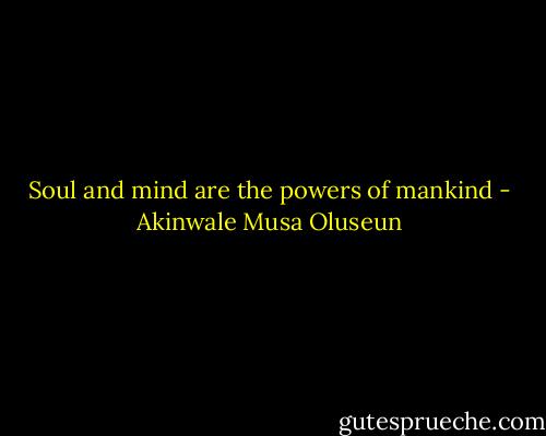 Soul and mind are the powers of mankind - Akinwale Musa Oluseun
