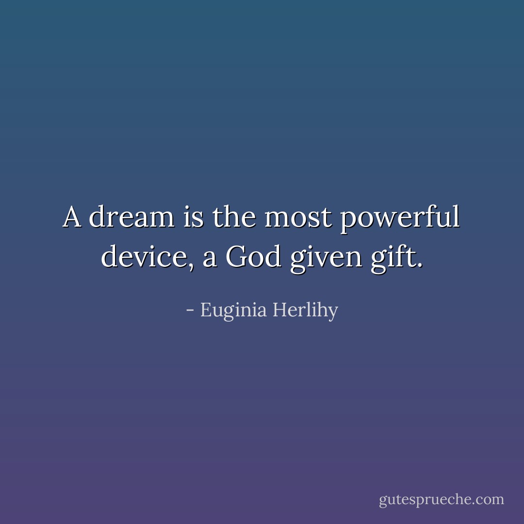 A dream is the most powerful device, a God given gift. - Euginia Herlihy