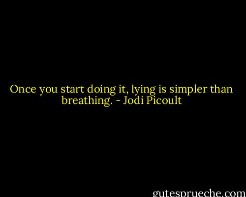 Once you start doing it, lying is simpler than breathing. - Jodi Picoult