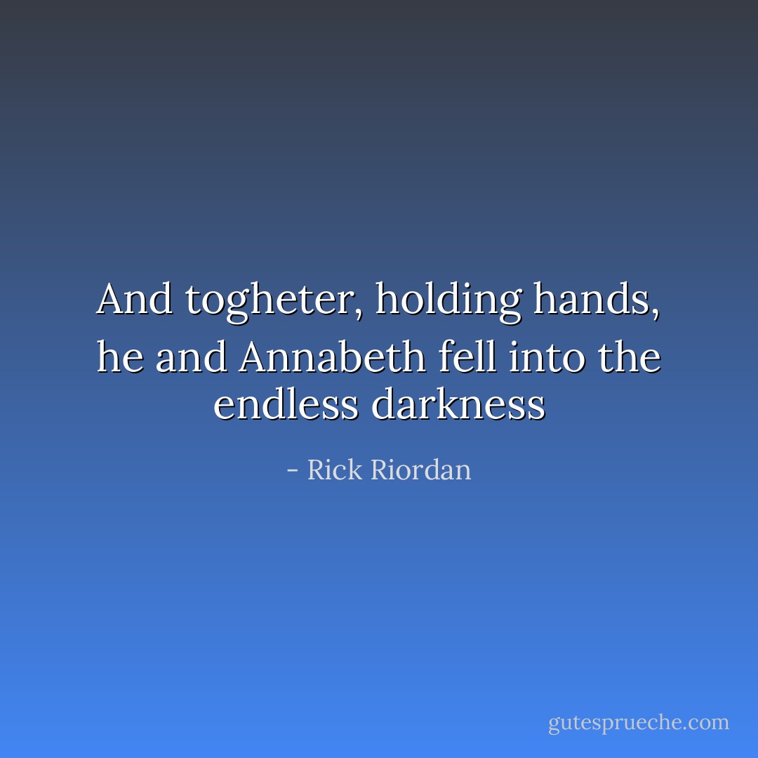 And togheter, holding hands, he and Annabeth fell into the endless darkness - Rick Riordan