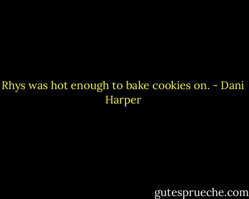 Rhys was hot enough to bake cookies on. - Dani Harper