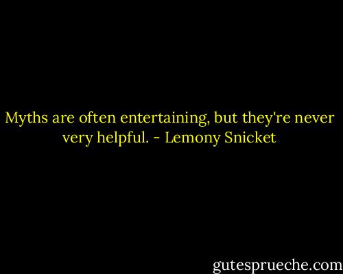 Myths are often entertaining, but they're never very helpful. - Lemony Snicket