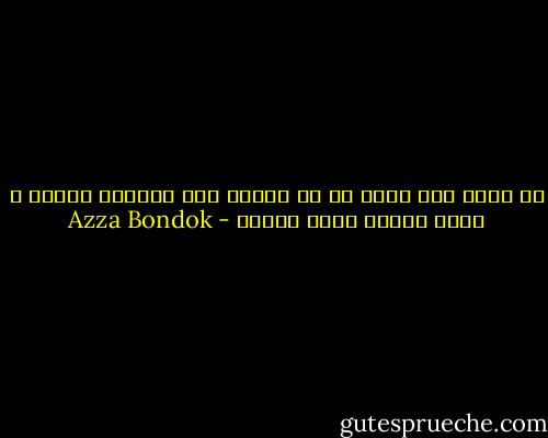 يا صديق نحن نعقد ما لا تعقيد فيه بنداري ساعات و نخبي ونكدب بملء الفيه - Azza Bondok