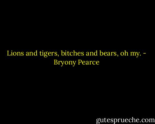 Lions and tigers, bitches and bears, oh my. - Bryony Pearce